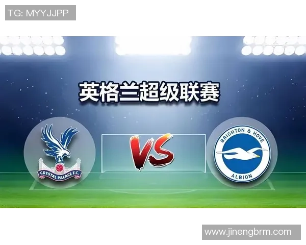 布莱顿与水晶宫的激烈对决分析及比赛前瞻全面解读 布莱顿与水晶宫的激烈对决分析及比赛前瞻全面解读