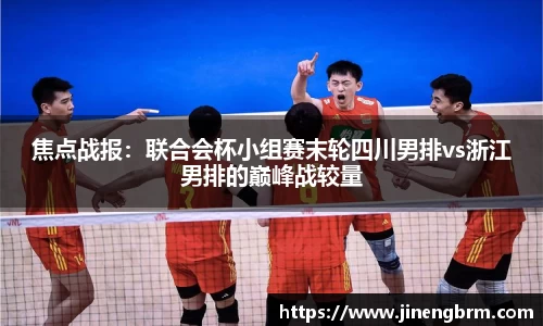 焦点战报：联合会杯小组赛末轮四川男排vs浙江男排的巅峰战较量