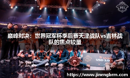 巅峰对决：世界冠军杯季后赛天津战队vs吉林战队的焦点较量