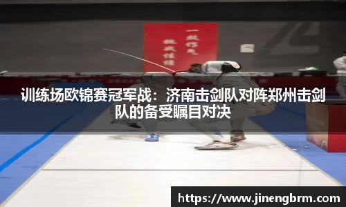 训练场欧锦赛冠军战：济南击剑队对阵郑州击剑队的备受瞩目对决