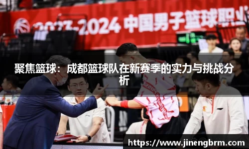 聚焦篮球：成都篮球队在新赛季的实力与挑战分析