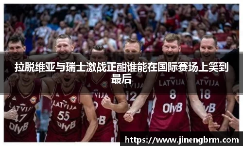 拉脱维亚与瑞士激战正酣谁能在国际赛场上笑到最后