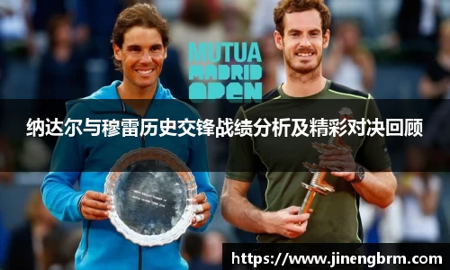 纳达尔与穆雷历史交锋战绩分析及精彩对决回顾